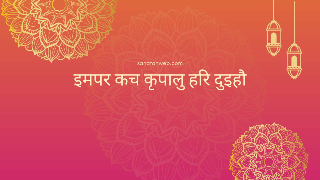 इमपर कच कृपालु हरि दुइहौ