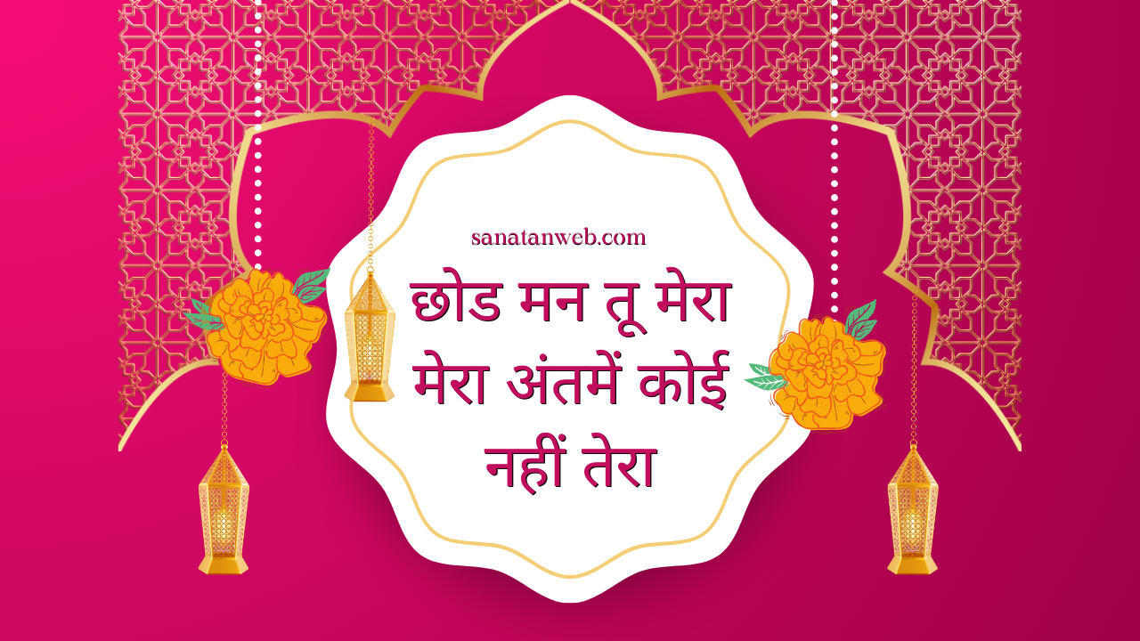 छोड मन तू मेरा मेरा अंतमें कोई नहीं तेरा