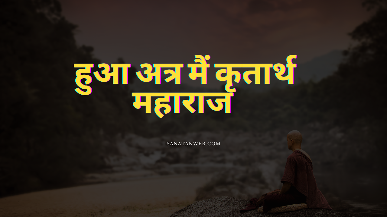 हुआ अत्र मैं कृतार्थ महाराज